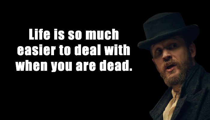 Alfie Solomons: Life is so much easier to deal with when you are dead.