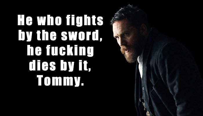 Alfie Solomons: He who fights by the sword, he fucking dies by it, Tommy.