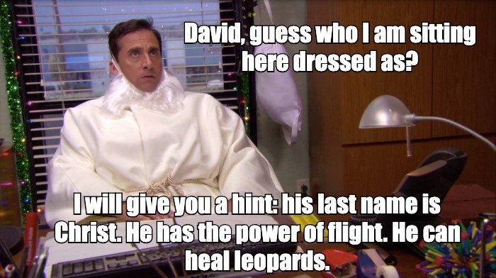 David, guess who I am sitting here dressed as? I will give you a hint: his last name is Christ. He has the power of flight. He can heal leopards.